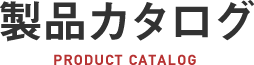 製品カタログ PRODUCT CATALOG